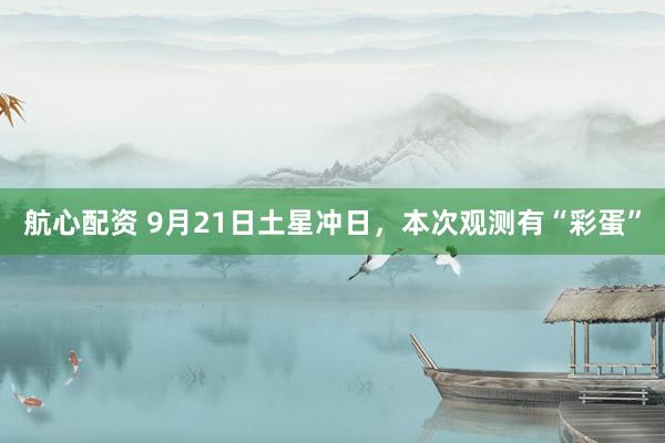 航心配资 9月21日土星冲日，本次观测有“彩蛋”