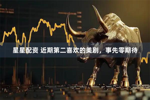 星星配资 近期第二喜欢的美剧，事先零期待