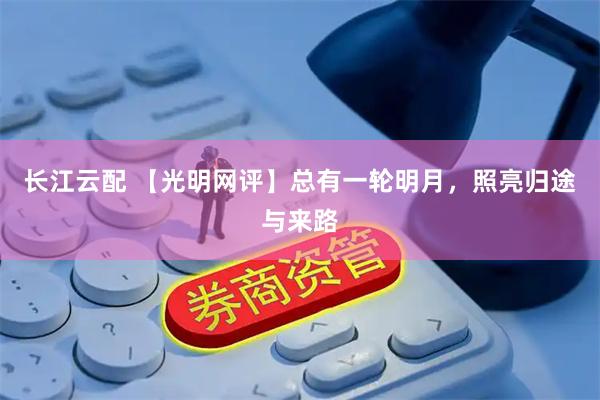长江云配 【光明网评】总有一轮明月，照亮归途与来路