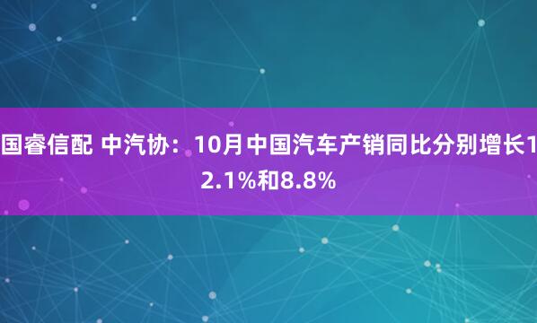 国睿信配 中汽协：10月中国汽车产销同比分别增长12.1%和8.8%