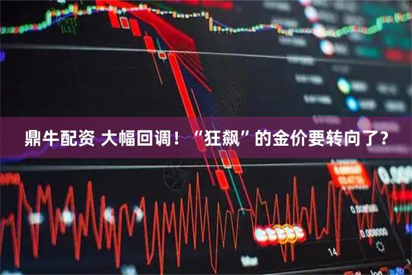 鼎牛配资 大幅回调！“狂飙”的金价要转向了？