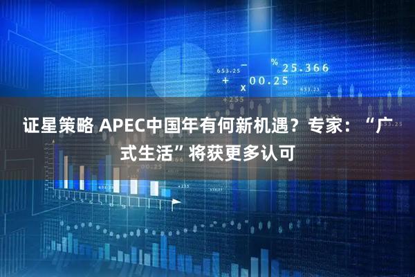 证星策略 APEC中国年有何新机遇？专家：“广式生活”将获更多认可