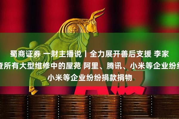 蜀商证券 一财主播说丨全力展开善后支援 李家超:将巡查所有大型维修中的屋苑 阿里、腾讯、小米等企业纷纷捐款捐物