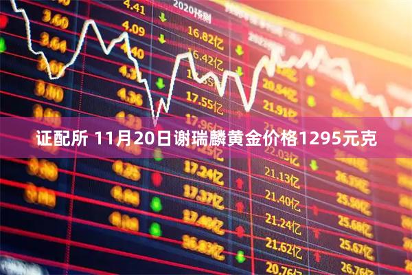 证配所 11月20日谢瑞麟黄金价格1295元克